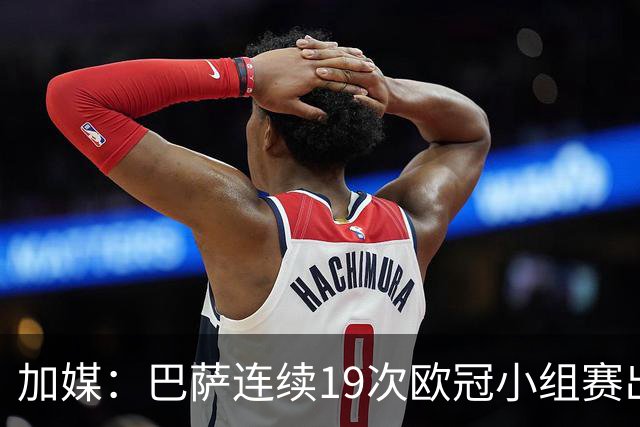 加媒：巴萨连续19次欧冠小组赛出线的纪录危险了