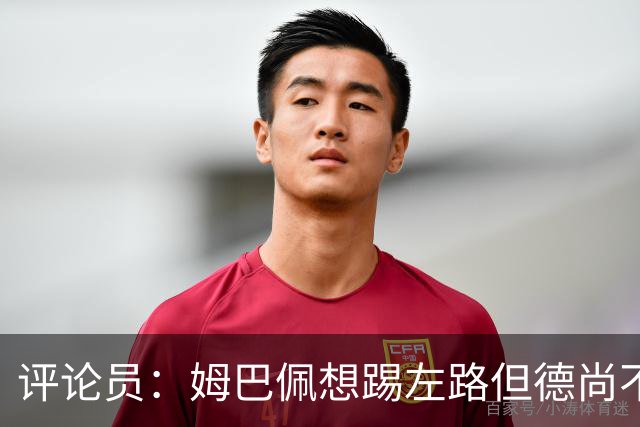评论员：姆巴佩想踢左路但德尚不愿意 我感觉他和登贝莱无法兼容